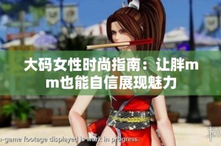 大码女性时尚指南：让胖mm也能自信展现魅力