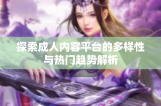 探索成人内容平台的多样性与热门趋势解析