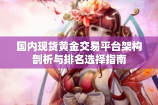 国内现货黄金交易平台架构剖析与排名选择指南