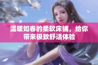 温暖如春的柔软床铺，给你带来极致舒适体验