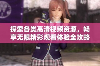 探索各类高清视频资源，畅享无限精彩观看体验全攻略