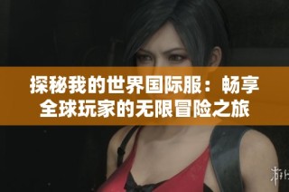 探秘我的世界国际服：畅享全球玩家的无限冒险之旅