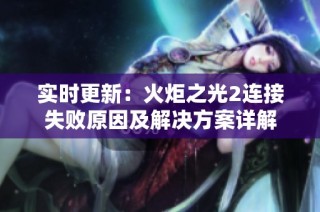 实时更新：火炬之光2连接失败原因及解决方案详解