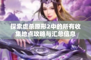 探索虐杀原形2中的所有收集地点攻略与汇总信息