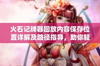 火石记牌器回放内容保存位置详解及路径指导，助你轻松找到回放文件