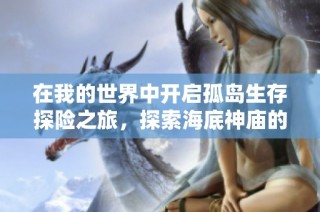 在我的世界中开启孤岛生存探险之旅，探索海底神庙的奇妙世界