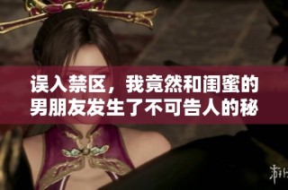 误入禁区，我竟然和闺蜜的男朋友发生了不可告人的秘密关系
