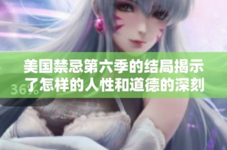 美国禁忌第六季的结局揭示了怎样的人性和道德的深刻思考