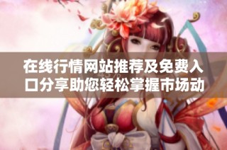 在线行情网站推荐及免费入口分享助您轻松掌握市场动态