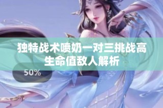 独特战术喷奶一对三挑战高生命值敌人解析