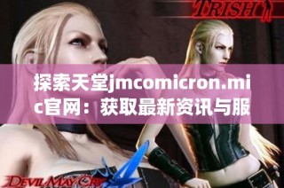 探索天堂jmcomicron.mic官网：获取最新资讯与服务指南