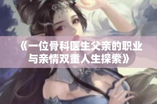 《一位骨科医生父亲的职业与亲情双重人生探索》