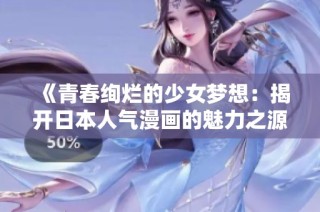 《青春绚烂的少女梦想：揭开日本人气漫画的魅力之源》