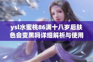 ysl水蜜桃86满十八岁后肤色会变黑吗详细解析与使用建议