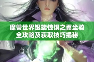 魔兽世界银端惊惧之翼坐骑全攻略及获取技巧揭秘