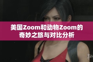 美国Zoom和动物Zoom的奇妙之旅与对比分析