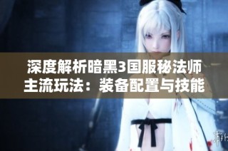 深度解析暗黑3国服秘法师主流玩法：装备配置与技能策略指南