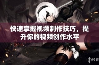 快速掌握视频制作技巧，提升你的视频创作水平
