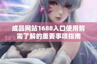 成品网站1688入口使用前需了解的重要事项指南