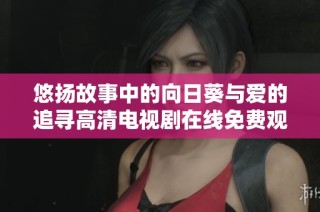 悠扬故事中的向日葵与爱的追寻高清电视剧在线免费观看