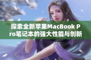 探索全新苹果MacBook Pro笔记本的强大性能与创新设计