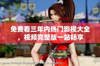 免费看三年内热门影视大全，视频完整版一站畅享
