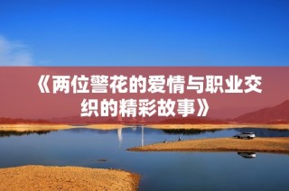 《两位警花的爱情与职业交织的精彩故事》