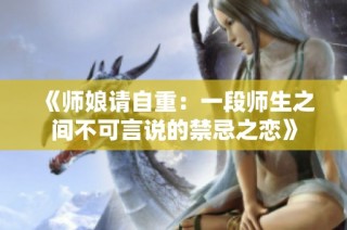 《师娘请自重：一段师生之间不可言说的禁忌之恋》