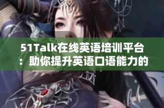 51Talk在线英语培训平台：助你提升英语口语能力的最佳选择