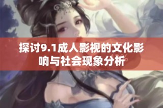 探讨9.1成人影视的文化影响与社会现象分析