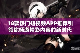 18款热门短视频APP推荐引领你畅游精彩内容的新时代