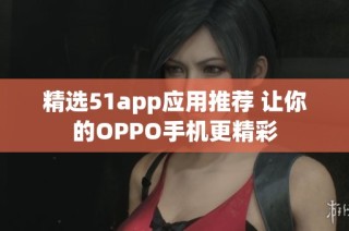 精选51app应用推荐 让你的OPPO手机更精彩