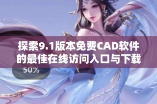 探索9.1版本免费CAD软件的最佳在线访问入口与下载指南