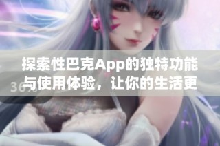 探索性巴克App的独特功能与使用体验，让你的生活更精彩