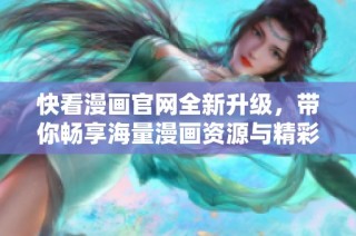 快看漫画官网全新升级，带你畅享海量漫画资源与精彩体验