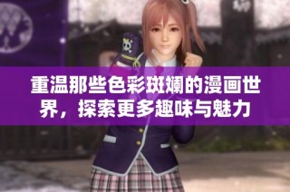 重温那些色彩斑斓的漫画世界，探索更多趣味与魅力