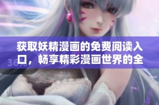 获取妖精漫画的免费阅读入口，畅享精彩漫画世界的全新体验！