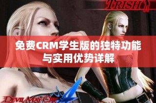免费CRM学生版的独特功能与实用优势详解