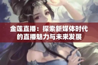 金莲直播：探索新媒体时代的直播魅力与未来发展