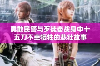 勇敢民警与歹徒奋战身中十五刀不幸牺牲的悲壮故事