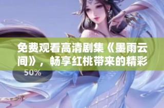 免费观看高清剧集《墨雨云间》，畅享红桃带来的精彩内容