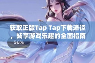 获取正版Tap Tap下载途径，畅享游戏乐趣的全面指南
