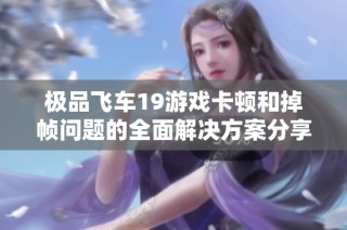极品飞车19游戏卡顿和掉帧问题的全面解决方案分享