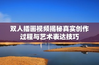 双人插画视频揭秘真实创作过程与艺术表达技巧