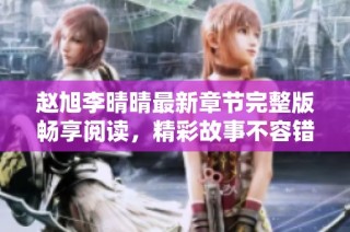 赵旭李晴晴最新章节完整版畅享阅读，精彩故事不容错过！