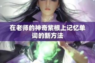 在老师的神奇紫根上记忆单词的新方法