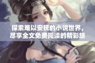 探索难以安抚的小说世界，尽享全文免费阅读的精彩旅程