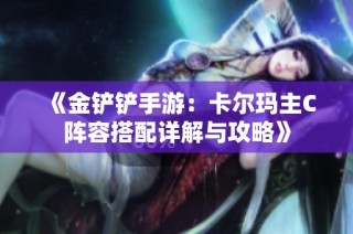 《金铲铲手游：卡尔玛主C阵容搭配详解与攻略》