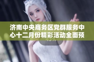 济南中央商务区党群服务中心十二月份精彩活动全面预告