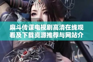 麻斗传谋电视剧高清在线观看及下载资源推荐与网站介绍